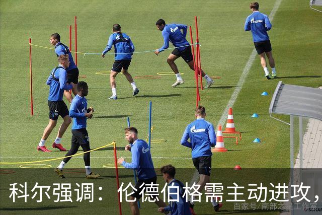 科尔强调：伦德伯格需主动进攻，而非仅考虑传球