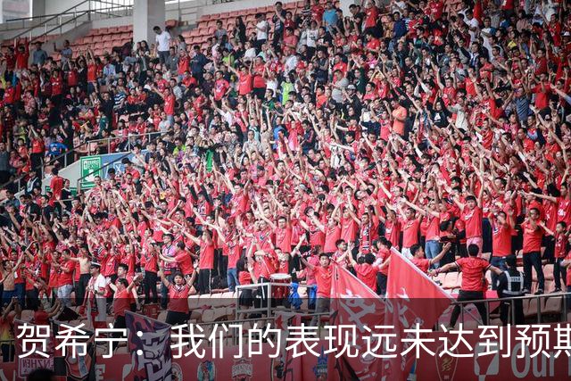 贺希宁：我们的表现远未达到预期 合练时间不足亟需改进